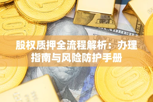 北京股权质押全流程解析：办理指南与风险防护手册