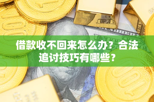 北京借款收不回来怎么办？合法追讨技巧有哪些？
