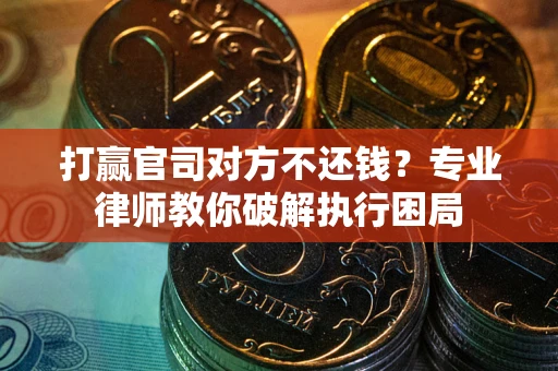 北京打赢官司对方不还钱？专业律师教你破解执行困局