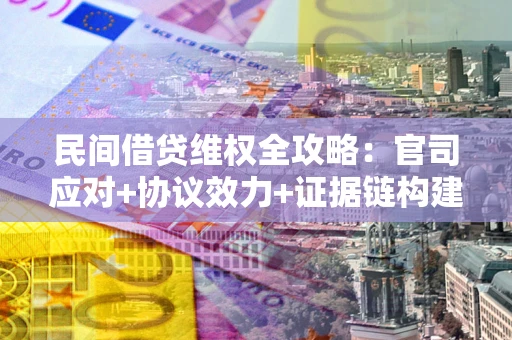 北京民间借贷维权全攻略：官司应对+协议效力+证据链构建指南