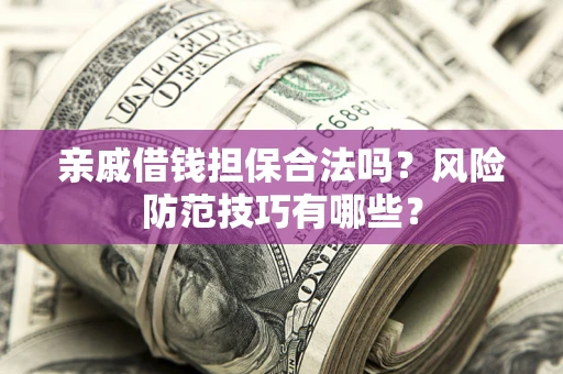 北京亲戚借钱担保合法吗？风险防范技巧有哪些？