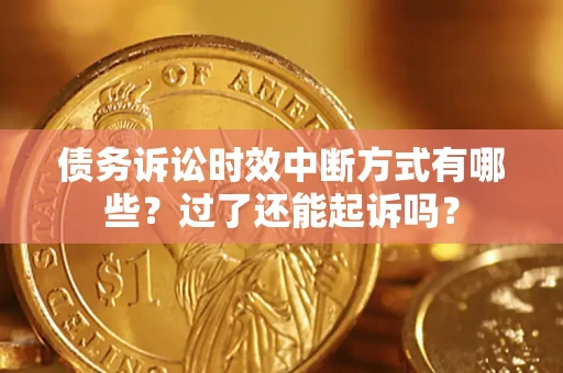 北京债务诉讼时效中断方式有哪些？过了还能起诉吗？
