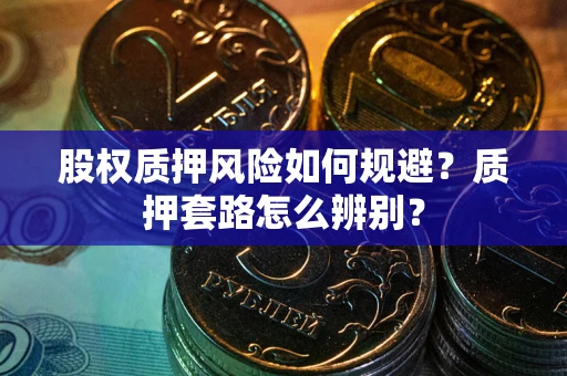 北京股权质押风险如何规避？质押套路怎么辨别？