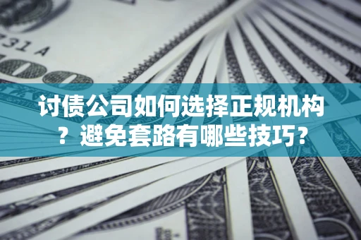 北京讨债公司如何选择正规机构？避免套路有哪些技巧？
