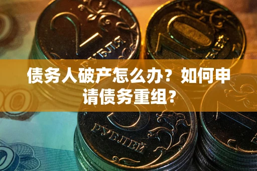 北京债务人破产怎么办？如何申请债务重组？