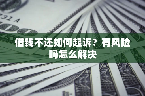 北京借钱不还如何起诉？有风险吗怎么解决