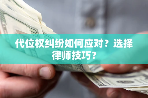 北京代位权纠纷如何应对？选择律师技巧？