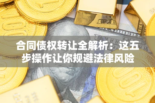 北京合同债权转让全解析：这五步操作让你规避法律风险