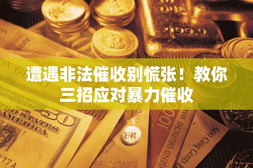 北京遭遇非法催收别慌张！教你三招应对暴力催收