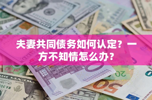 北京夫妻共同债务如何认定？一方不知情怎么办？