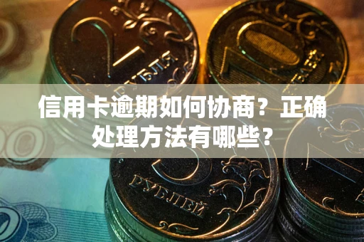北京信用卡逾期如何协商？正确处理方法有哪些？