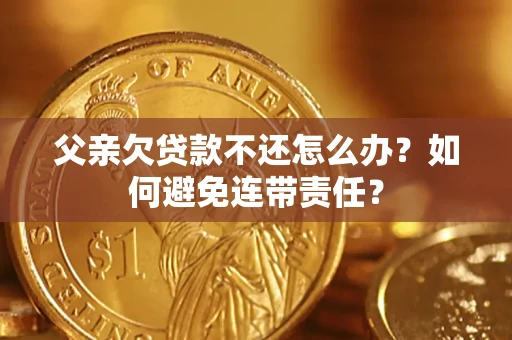 北京父亲欠贷款不还怎么办？如何避免连带责任？