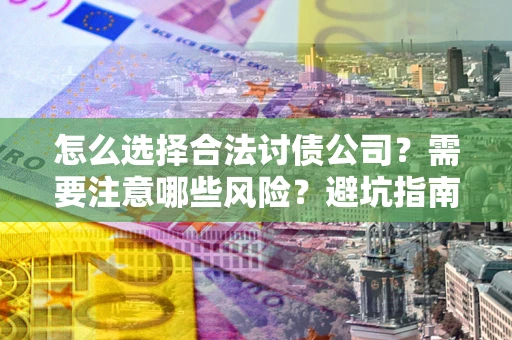 北京怎么选择合法讨债公司？需要注意哪些风险？避坑指南来了！