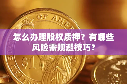 北京怎么办理股权质押？有哪些风险需规避技巧？