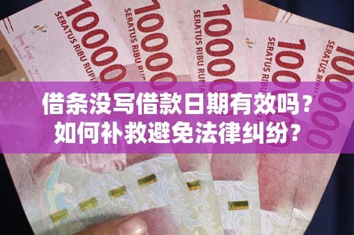北京借条没写借款日期有效吗？如何补救避免法律纠纷？