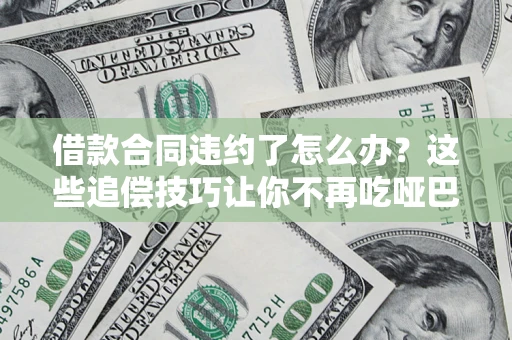 北京借款合同违约了怎么办？这些追偿技巧让你不再吃哑巴亏