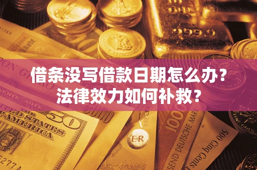 北京借条没写借款日期怎么办？法律效力如何补救？