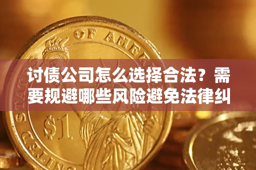 北京讨债公司怎么选择合法?需要规避哪些风险避免法律纠纷? 北京讨债公司怎么选择合法?需要规避哪些风险避免法律纠纷?