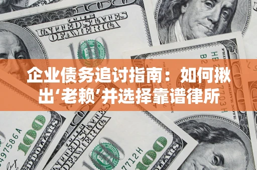 北京企业债务追讨指南：如何揪出‘老赖’并选择靠谱律所