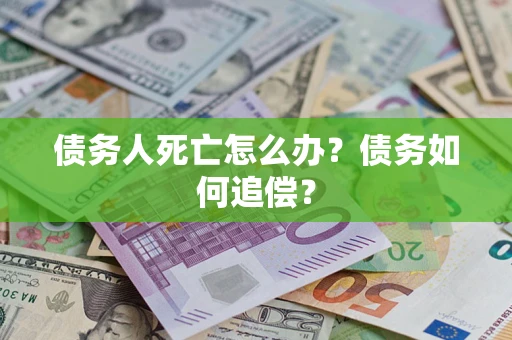 北京债务人死亡怎么办？债务如何追偿？
