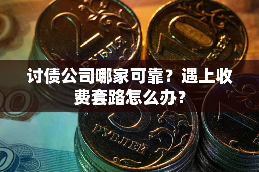 北京讨债公司哪家可靠？遇上收费套路怎么办？