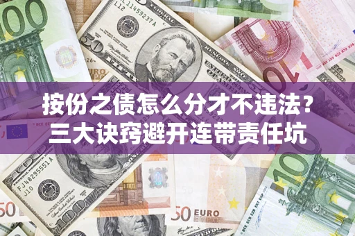 北京按份之债怎么分才不违法？三大诀窍避开连带责任坑