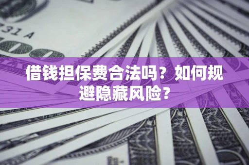 北京借钱担保费合法吗？如何规避隐藏风险？