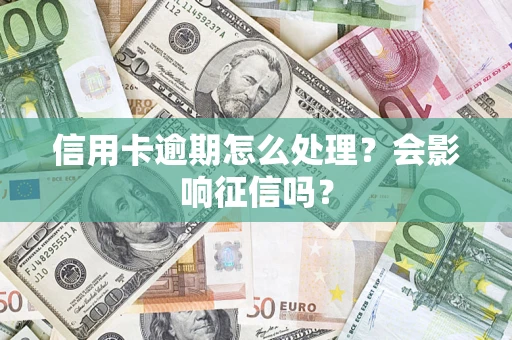 北京信用卡逾期怎么处理？会影响征信吗？