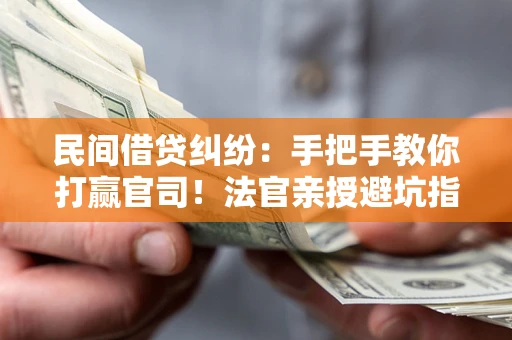 北京民间借贷纠纷：手把手教你打赢官司！法官亲授避坑指南