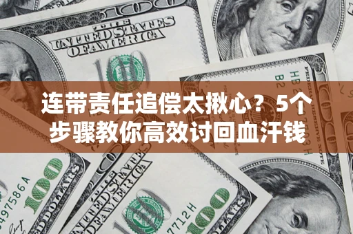 北京连带责任追偿太揪心？5个步骤教你高效讨回血汗钱