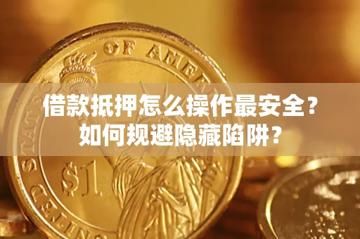 北京借款抵押怎么操作最安全？如何规避隐藏陷阱？