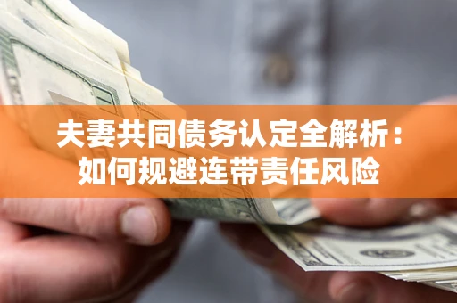 北京夫妻共同债务认定全解析：如何规避连带责任风险