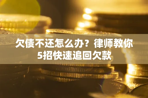 北京欠债不还怎么办？律师教你5招快速追回欠款