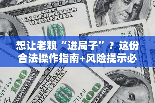 北京想让老赖“进局子”？这份合法操作指南+风险提示必须看！