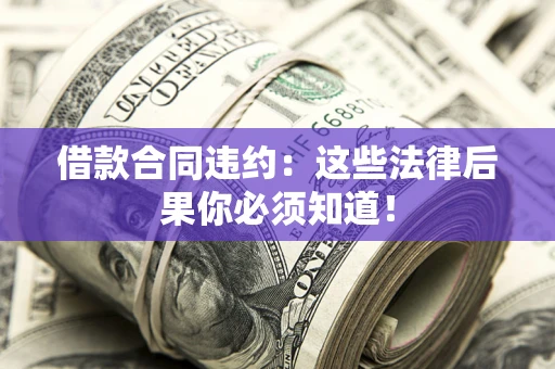 北京借款合同违约：这些法律后果你必须知道！