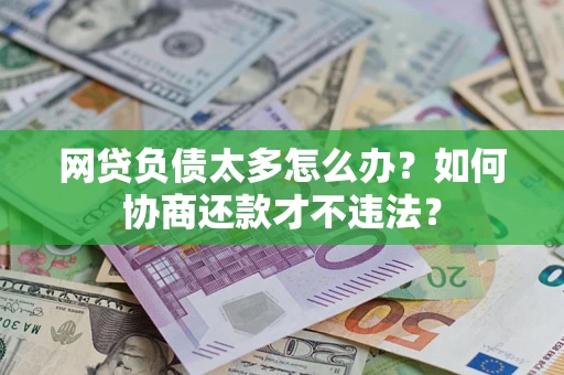 北京网贷负债太多怎么办？如何协商还款才不违法？