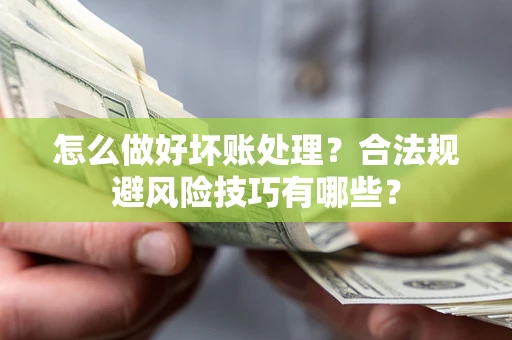 北京怎么做好坏账处理？合法规避风险技巧有哪些？