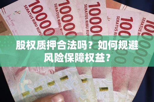 北京股权质押合法吗？如何规避风险保障权益？