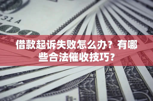 北京借款起诉失败怎么办？有哪些合法催收技巧？