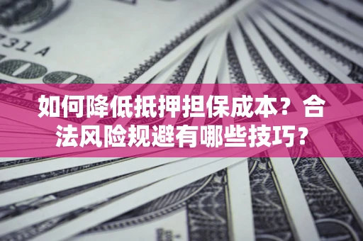 北京如何降低抵押担保成本？合法风险规避有哪些技巧？