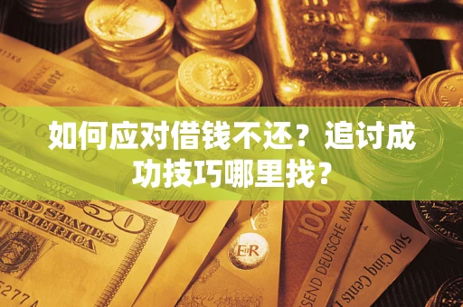 北京如何应对借钱不还？追讨成功技巧哪里找？