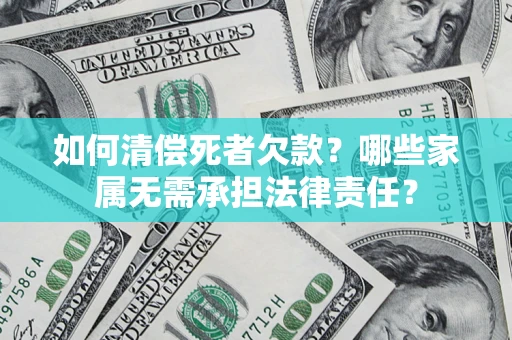 北京如何清偿死者欠款？哪些家属无需承担法律责任？