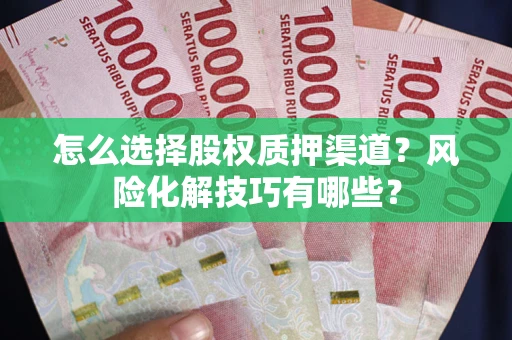北京怎么选择股权质押渠道？风险化解技巧有哪些？