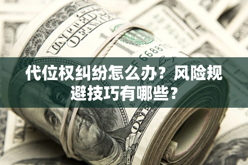 北京代位权纠纷怎么办？风险规避技巧有哪些？