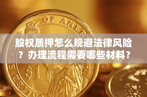 北京股权质押怎么规避法律风险？办理流程需要哪些材料？