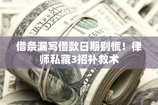 北京借条漏写借款日期别慌！律师私藏3招补救术