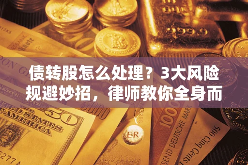 北京债转股怎么处理？3大风险规避妙招，律师教你全身而退