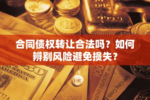 北京合同债权转让合法吗？如何辨别风险避免损失？
