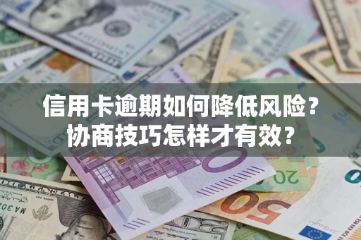 北京信用卡逾期如何降低风险？协商技巧怎样才有效？