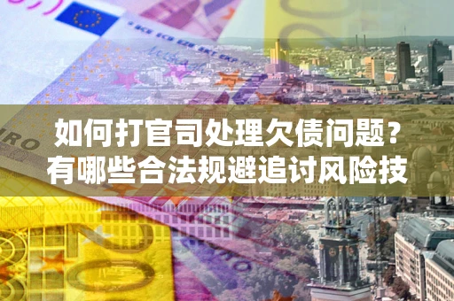 北京如何打官司处理欠债问题？有哪些合法规避追讨风险技巧？